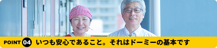 いつも安心であること。それはドーミーの基本です。