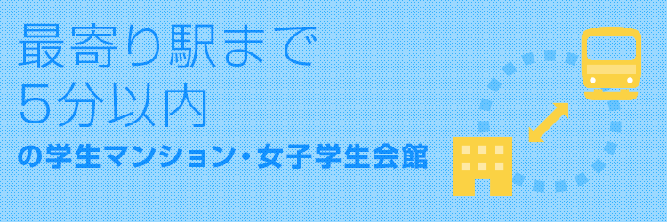 最寄り駅まで徒歩5分以内の学生マンション・女子学生会館