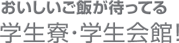 おいしいご飯が待ってる学生寮・学生会館！