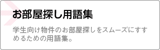 お部屋探し用語集 学生向け物件のお部屋探しをスムーズに進めるための用語集。