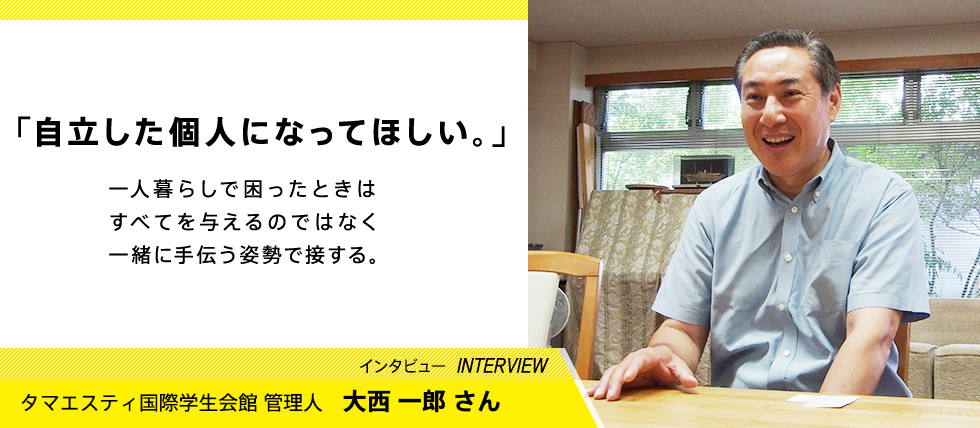 「自立した故人になってほしい。」インタビュー タマエスティ国際学生会館 管理人 大西一郎さん