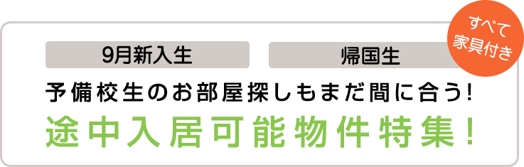 9月新入生、帰国生、予備校生のお部屋探しもまだ間に合う!途中入居可能物件特集!すべて家具付き