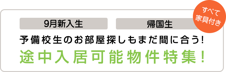 9月新入生、帰国生、予備校生のお部屋探しもまだ間に合う！途中入居可能物件特集！すべて家具付き